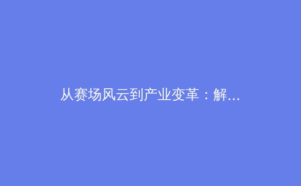 从赛场风云到产业变革：解码中国体育的深度叙事